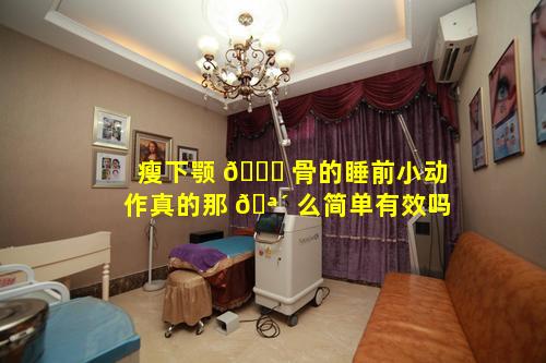 瘦下颚 🐞 骨的睡前小动作真的那 🪴 么简单有效吗